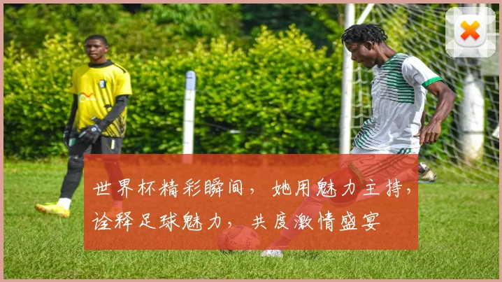 世界杯精彩瞬间，她用魅力主持，诠释足球魅力，共度激情盛宴