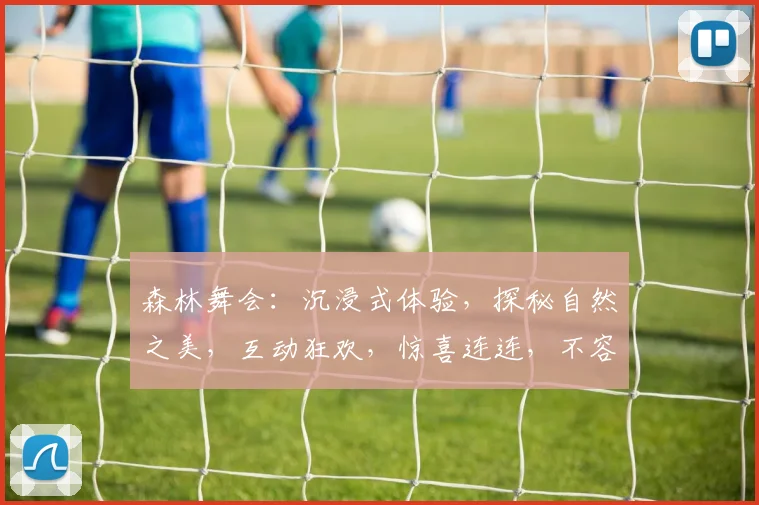 森林舞会：沉浸式体验，探秘自然之美，互动狂欢，惊喜连连，不容错过