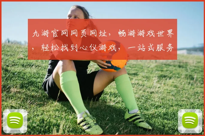 九游官网网页网址，畅游游戏世界，轻松找到心仪游戏，一站式服务体验，尽在九游官网