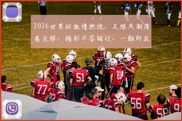 2026世界杯激情燃烧，足球风潮席卷全球，精彩不容错过，一触即发