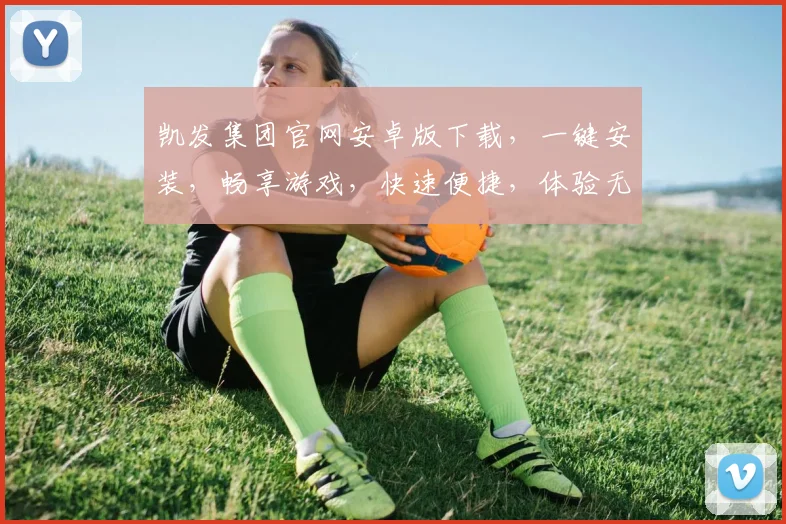 凯发集团官网安卓版下载，一键安装，畅享游戏，快速便捷，体验无忧，三步完成