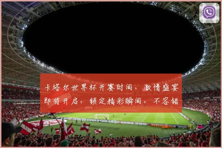 卡塔尔世界杯开赛时间，激情盛宴即将开启，锁定精彩瞬间，不容错过