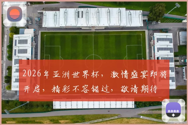 2026年亚洲世界杯，激情盛宴即将开启，精彩不容错过，敬请期待