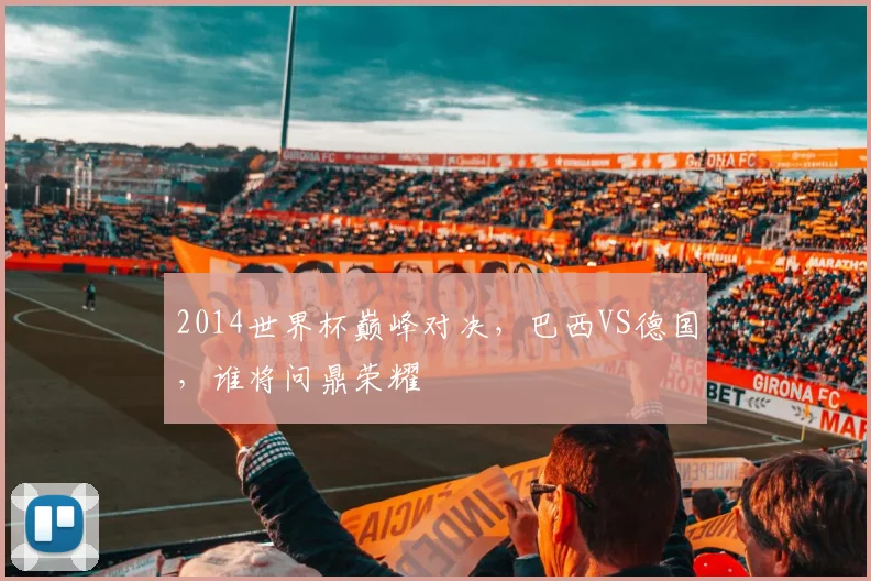 2014世界杯巅峰对决，巴西VS德国，谁将问鼎荣耀