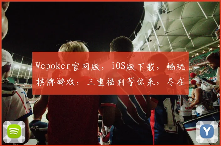 Wepoker官网版，iOS版下载，畅玩棋牌游戏，三重福利等你来，尽在官网