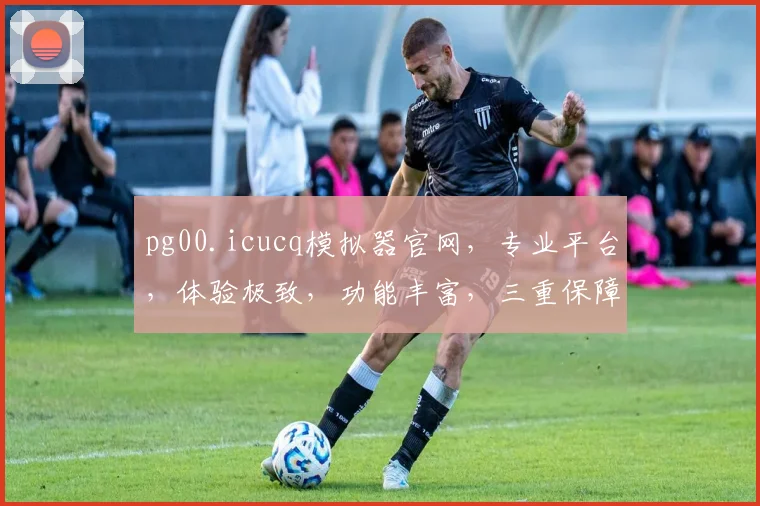 pg00.icucq模拟器官网，专业平台，体验极致，功能丰富，三重保障，必看指南，不容错过