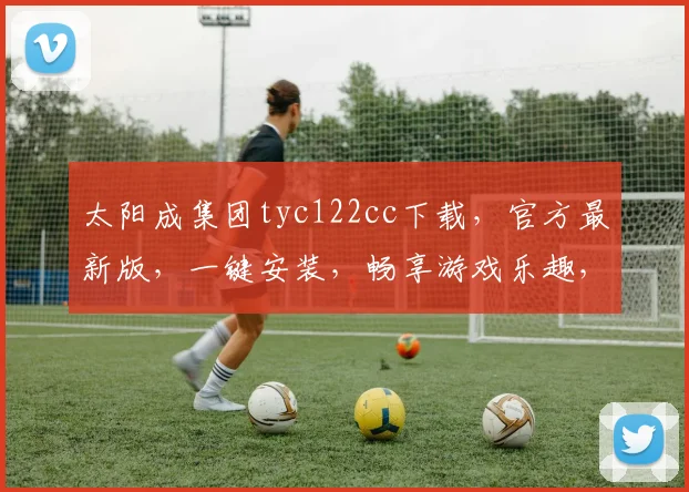 太阳成集团tyc122cc下载，官方最新版，一键安装，畅享游戏乐趣，快速下载，体验极致娱乐