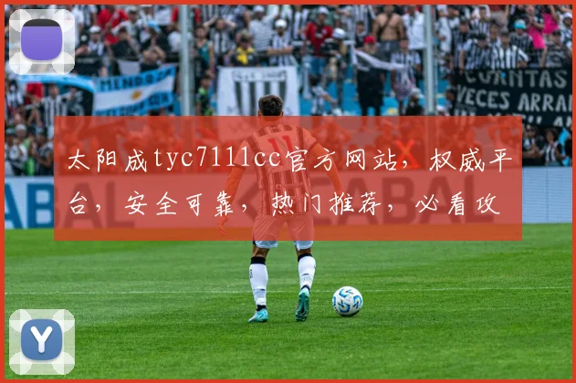 太阳成tyc7111cc官方网站，权威平台，安全可靠，热门推荐，必看攻略，不容错过